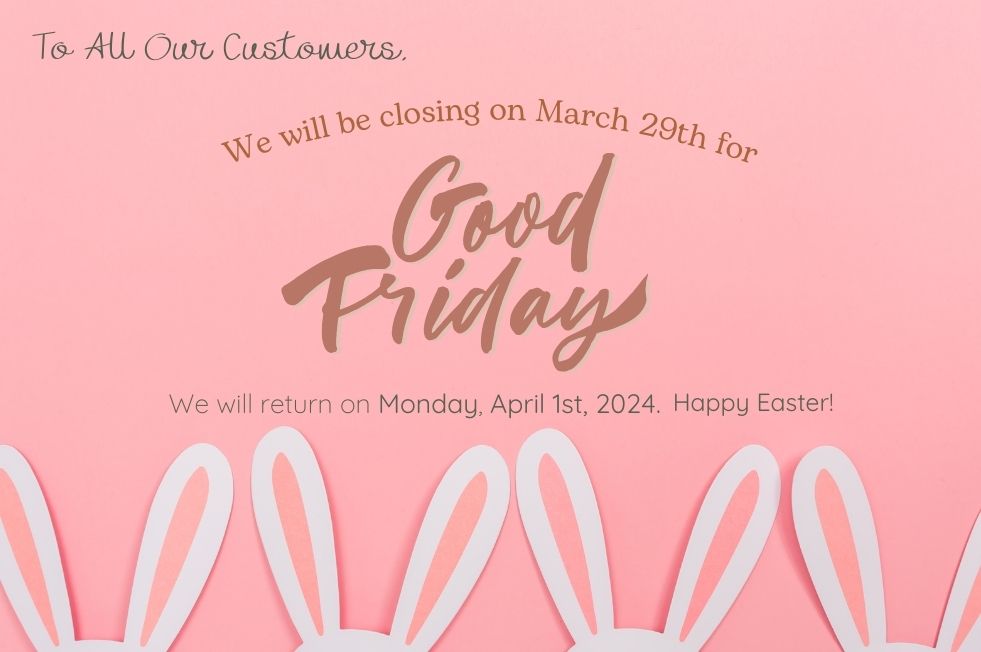 To All Our Customers We will be closing on March 29th for Good Friday. We will return on Monday, April 1st. 2024. Happy Easter!